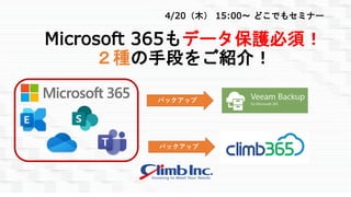 Microsoft 365もデータ保護必須！
２種の手段をご紹介！
4/20（木） 15:00～ どこでもセミナー
バックアップ
バックアップ
 