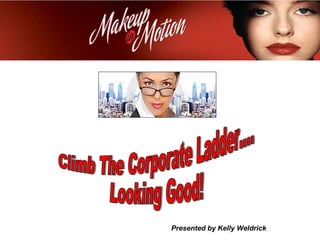 Climb The Corporate Ladder.... Looking Good! Presented by Kelly Weldrick 