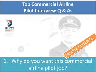Top Commercial Airline
Pilot Interview Q & As
1. Why do you want this commercial
airline pilot job?
 