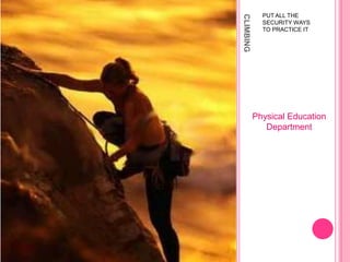 climbingPUT ALL THE SECURITY WAYS TO PRACTICE ITPhysical Education Department