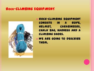 Rock-CLIMBING EQUIPMENTRock-Climbing equipment consists in a rope, helmet, carabineers, chalk bag, harness and a climbing shoes. We are going to describe them.