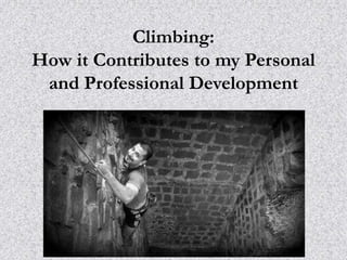 CLIMBING: 
How it Contributes to my Personal and 
Professional Development 
Submitted by Abhisheka Jhunjhunwala 
 