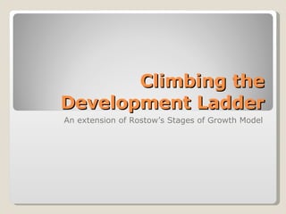 Climbing the Development Ladder An extension of Rostow’s Stages of Growth Model 