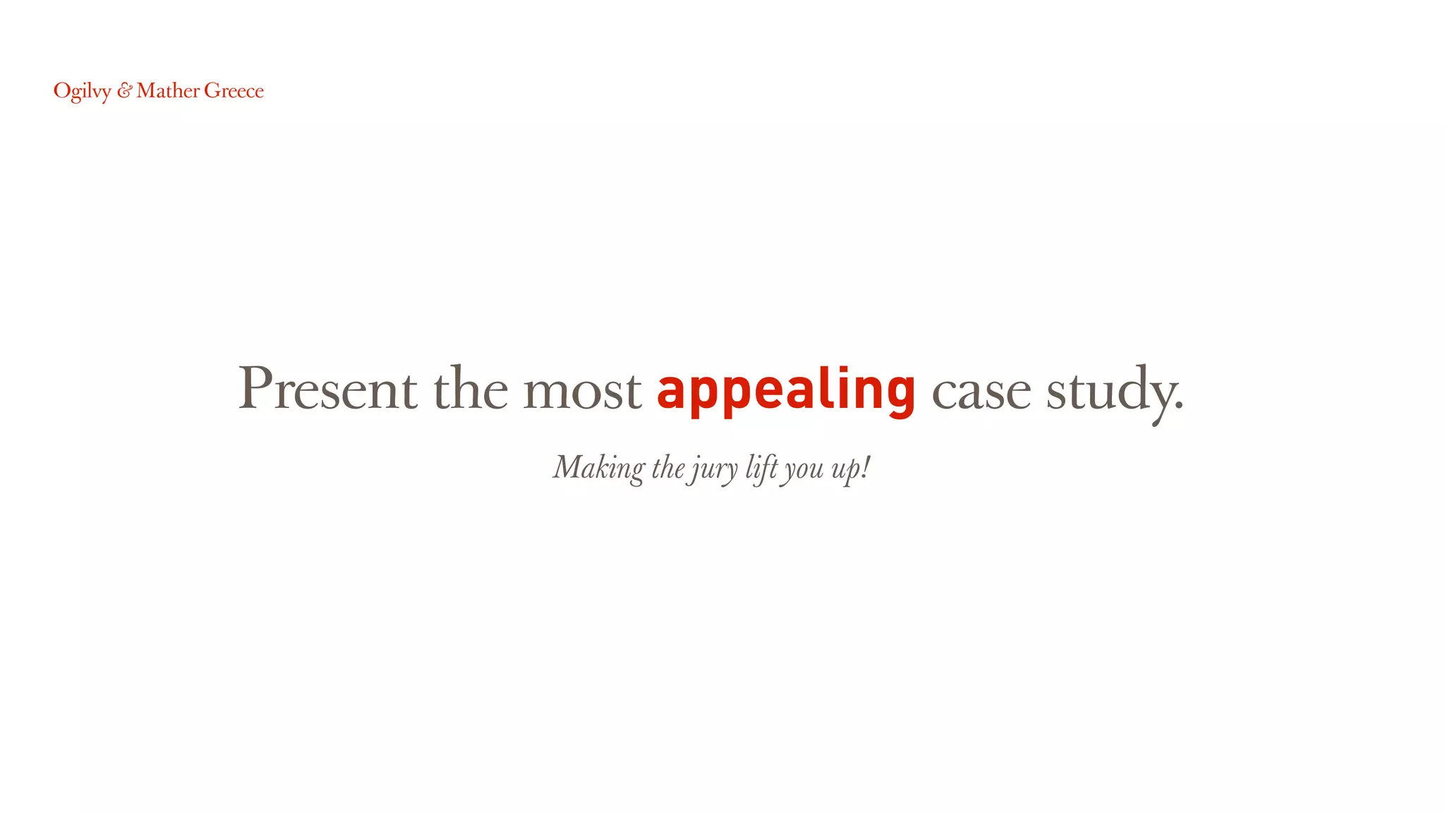 Present the most appealing case study.
Making the jury lift you up!
 