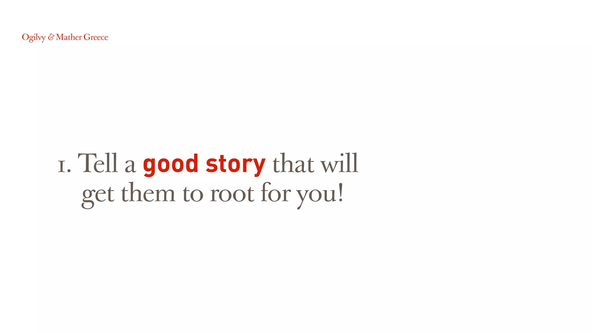 1. Tell a good story that will
get them to root for you!
 