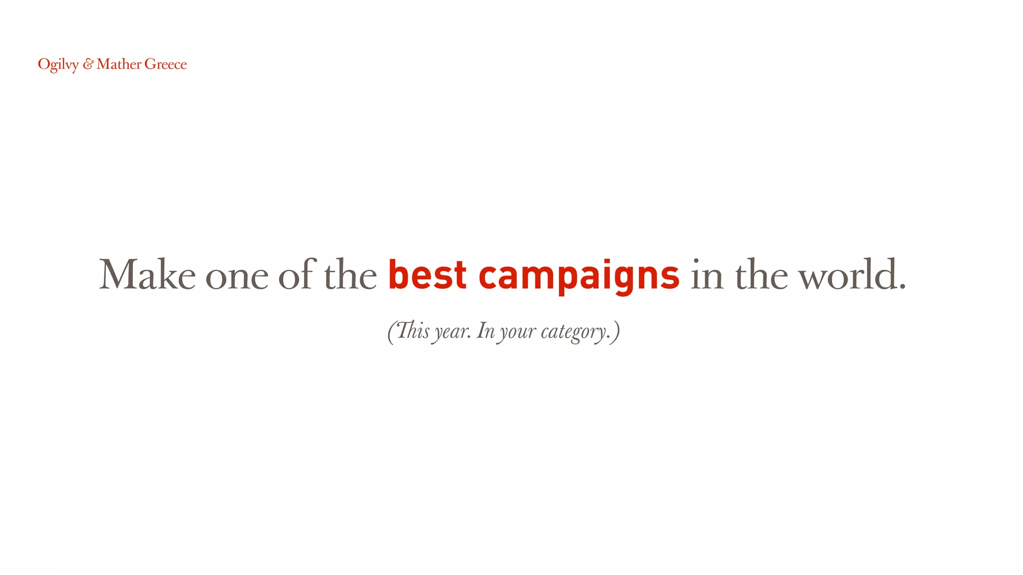 Make one of the best campaigns in the world.
(!is year. In your category.)
 