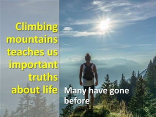 Climbing
mountains
teaches us
important
truths
about life Many have gone
before
 