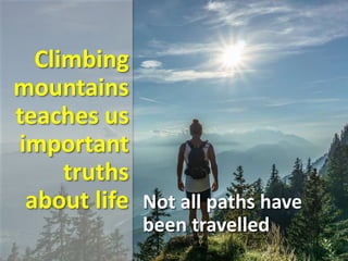 Climbing
mountains
teaches us
important
truths
about life Not all paths have
been travelled
 