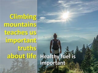 Climbing
mountains
teaches us
important
truths
about life Healthy fuel is
important
 