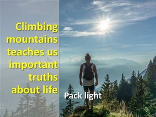 Climbing
mountains
teaches us
important
truths
about life Pack light
 