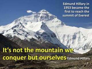 It’s not the mountain we
conquer but ourselves
Edmund Hillary in
1953 became the
first to reach the
summit of Everest
Edmund Hillary
 