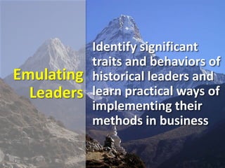 Emulating
Leaders
Identify significant
traits and behaviors of
historical leaders and
learn practical ways of
implementing their
methods in business
 