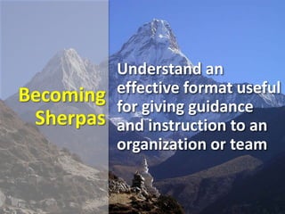 Becoming
Sherpas
Understand an
effective format useful
for giving guidance
and instruction to an
organization or team
 