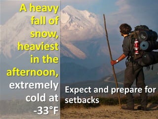 A heavy
fall of
snow,
heaviest
in the
afternoon,
extremely
cold at
-33°F
Expect and prepare for
setbacks
 