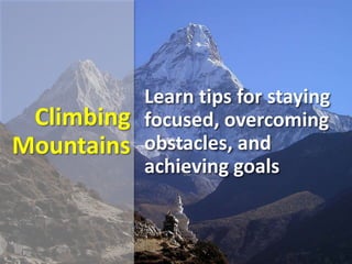 Climbing
Mountains
Learn tips for staying
focused, overcoming
obstacles, and
achieving goals
 