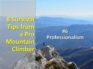 8 Survival
Tips from
a Pro
Mountain
Climber
#6
Professionalism
 
