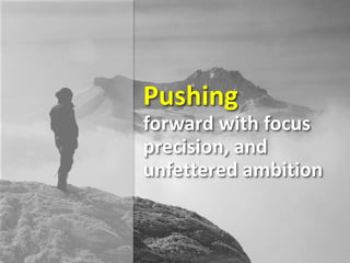 Pushing
forward with focus
precision, and
unfettered ambition
 