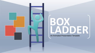 BOX
LADDER
An Animated Presentation Template
 