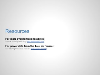 Resources
For more cycling training advice:
Visit the TrainingPeaks blog: blog.trainingpeaks.com
For power data from the T...