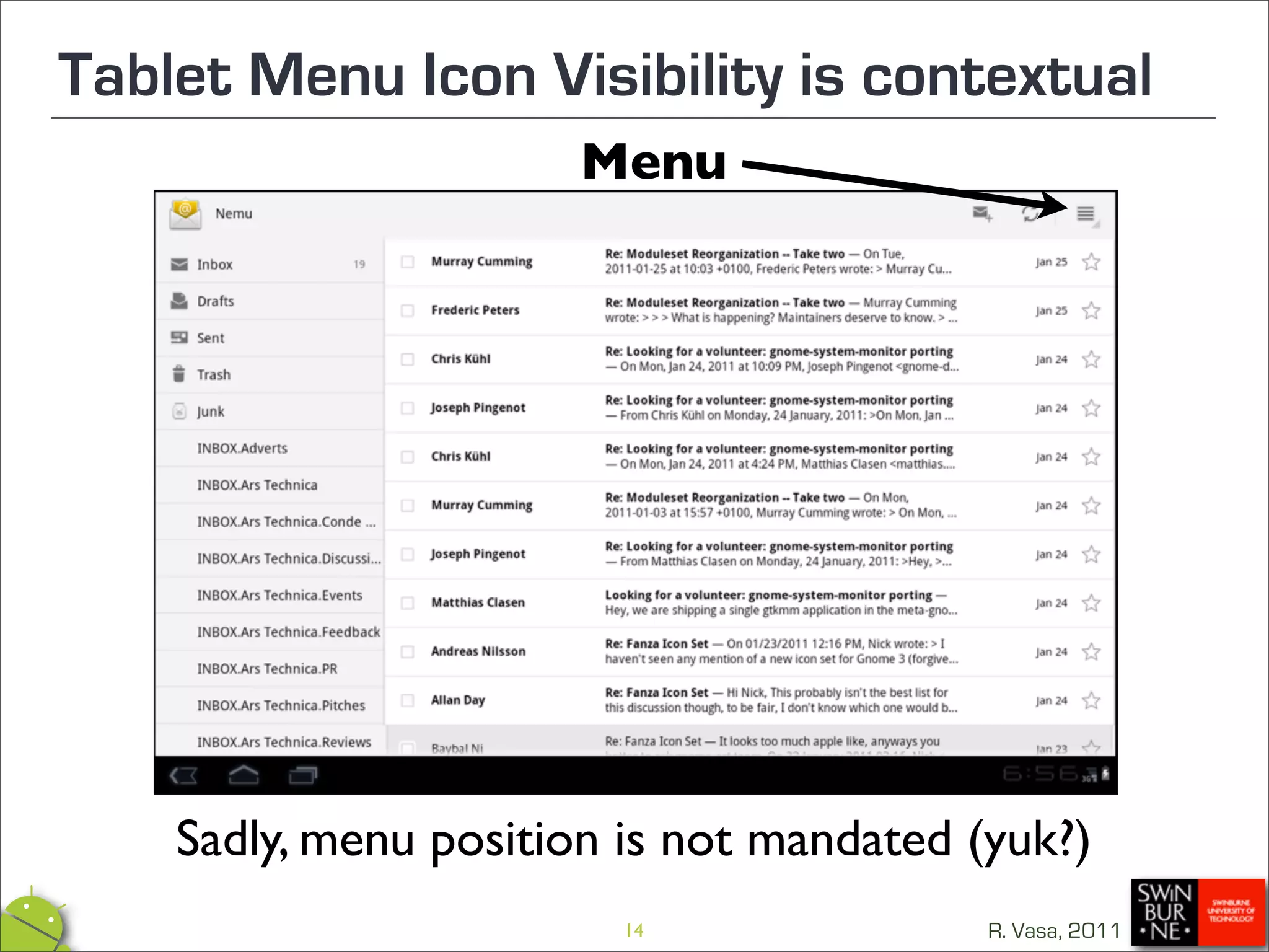Tablet Menu Icon Visibility is contextual
                      Menu




    Sadly, menu position is not mandated (yuk?)
                         14               R. Vasa, 2011
 
