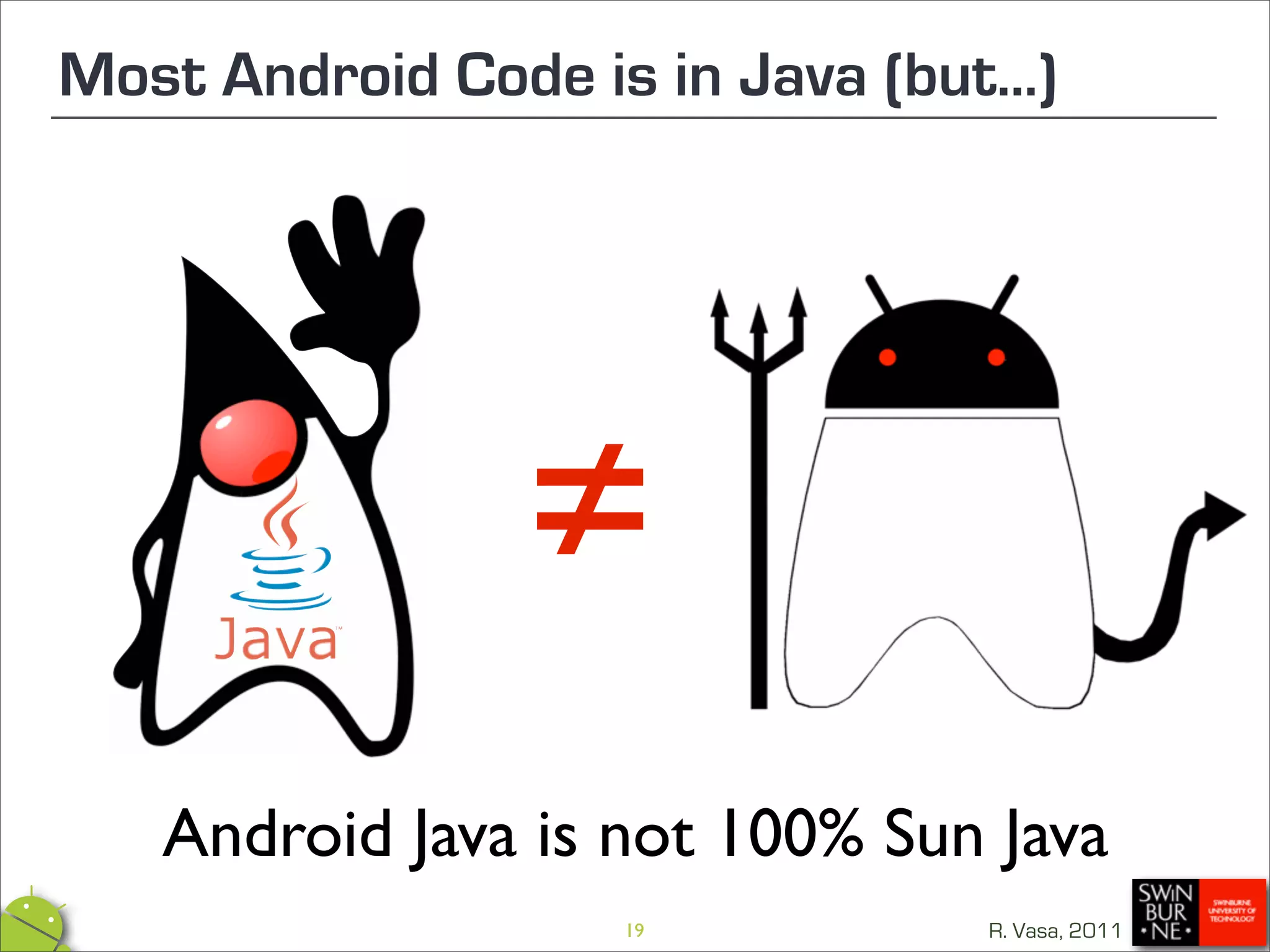 Most Android Code is in Java (but...)




                 ≠
   Android Java is not 100% Sun Java
                    19            R. Vasa, 2011
 