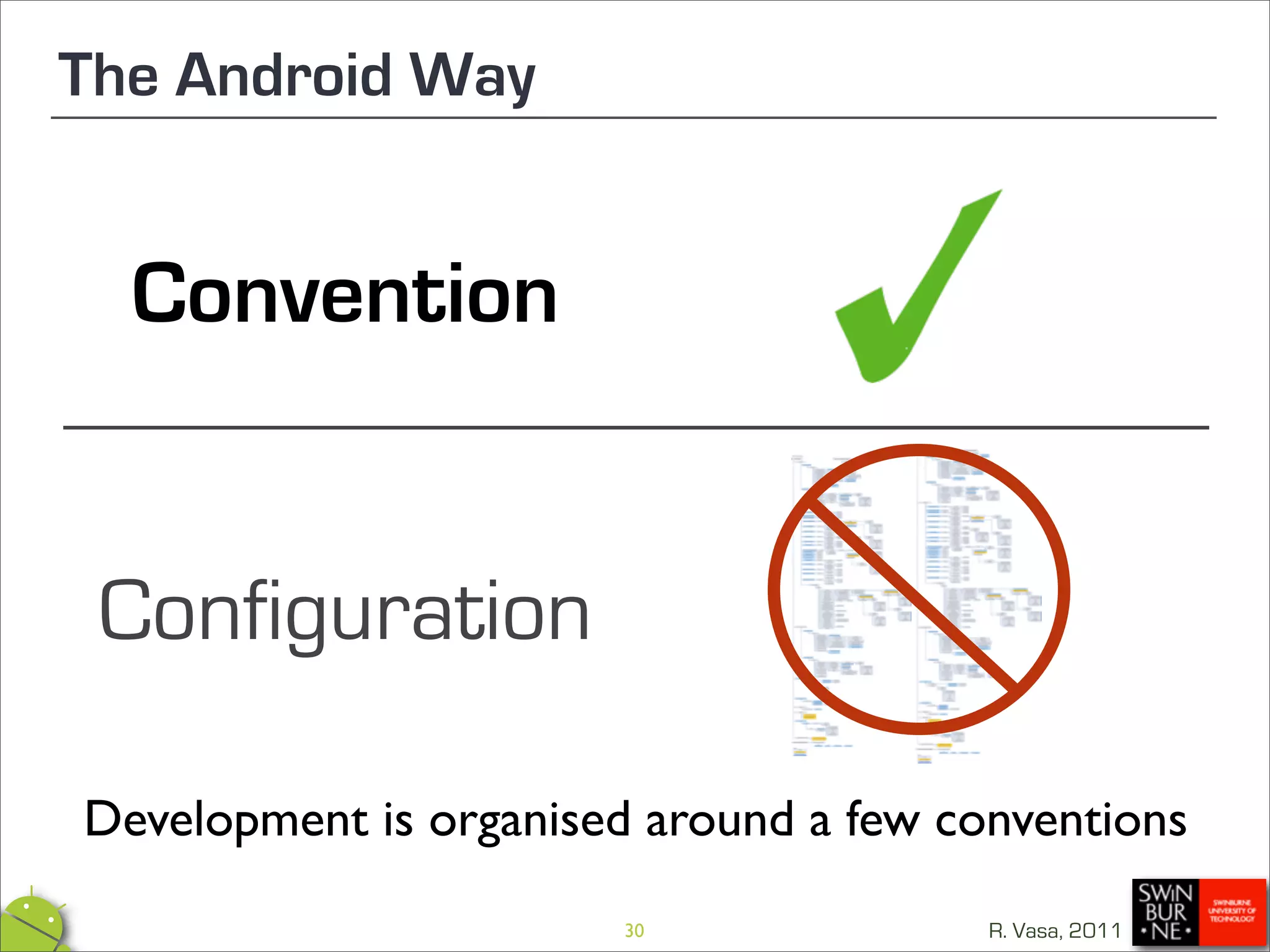 The Android Way


  Convention


 Configuration

Development is organised around a few conventions
                       30               R. Vasa, 2011
 