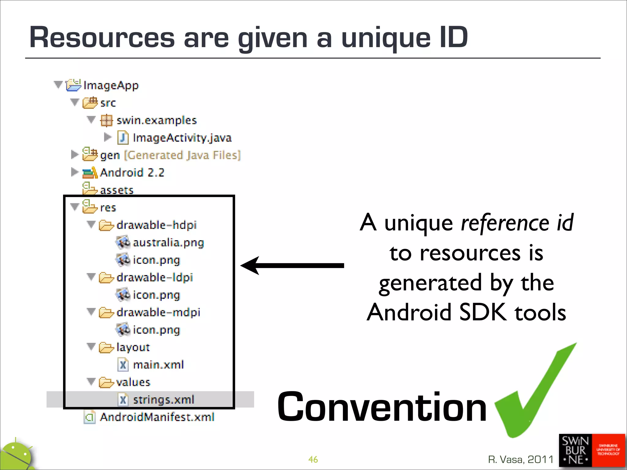Resources are given a unique ID




                        A unique reference id
                          to resources is
                         generated by the
                        Android SDK tools


                 Convention
                   46               R. Vasa, 2011
 