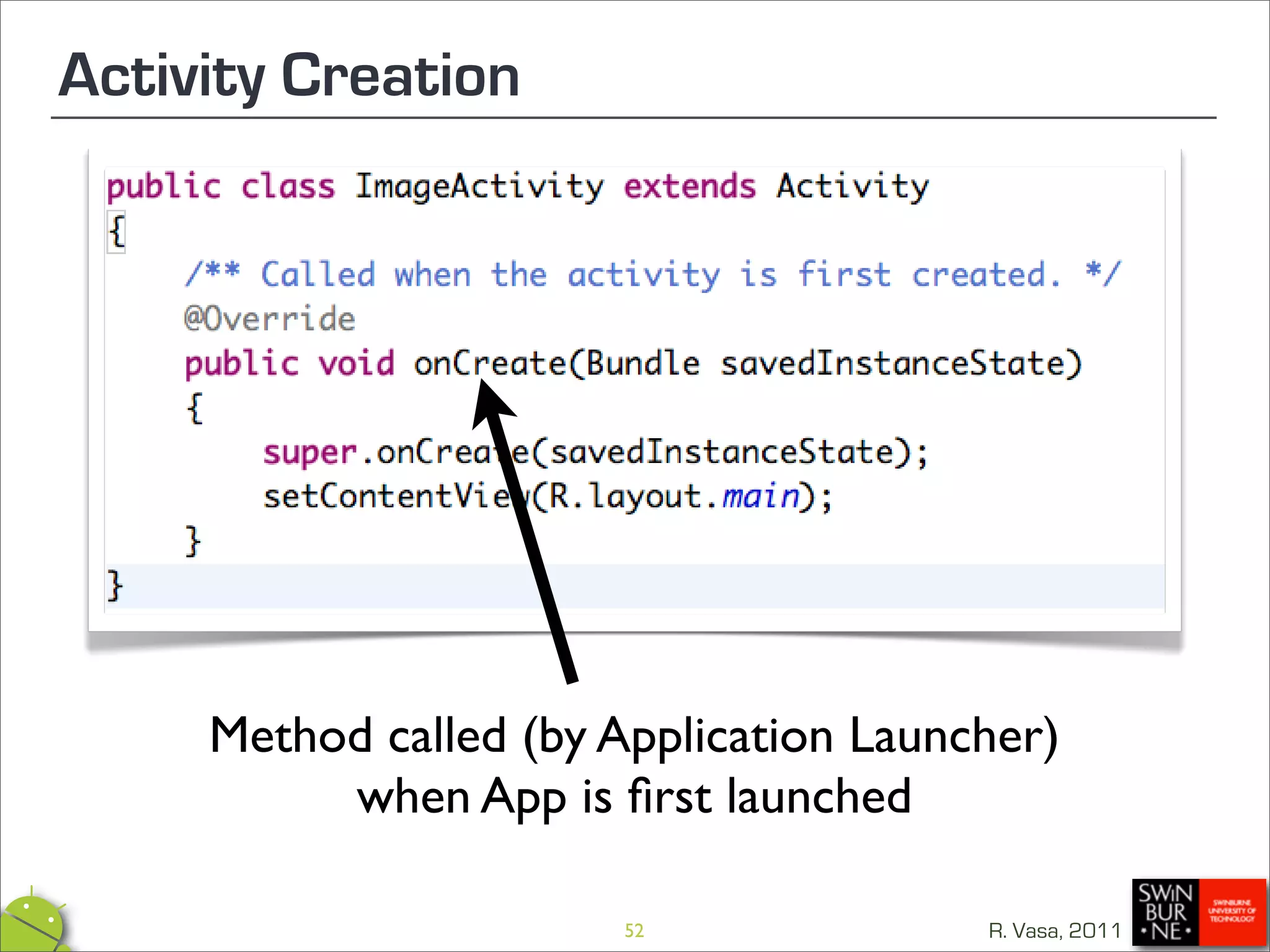 Activity Creation




     Method called (by Application Launcher)
          when App is ﬁrst launched

                        52              R. Vasa, 2011
 