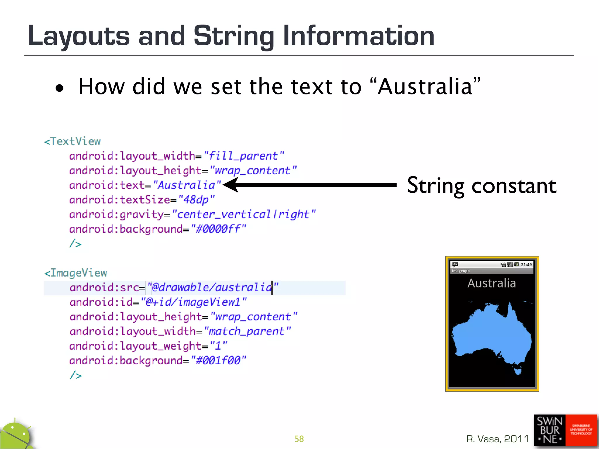 Layouts and String Information
 •   How did we set the text to “Australia”



                                    String constant




                         58              R. Vasa, 2011
 