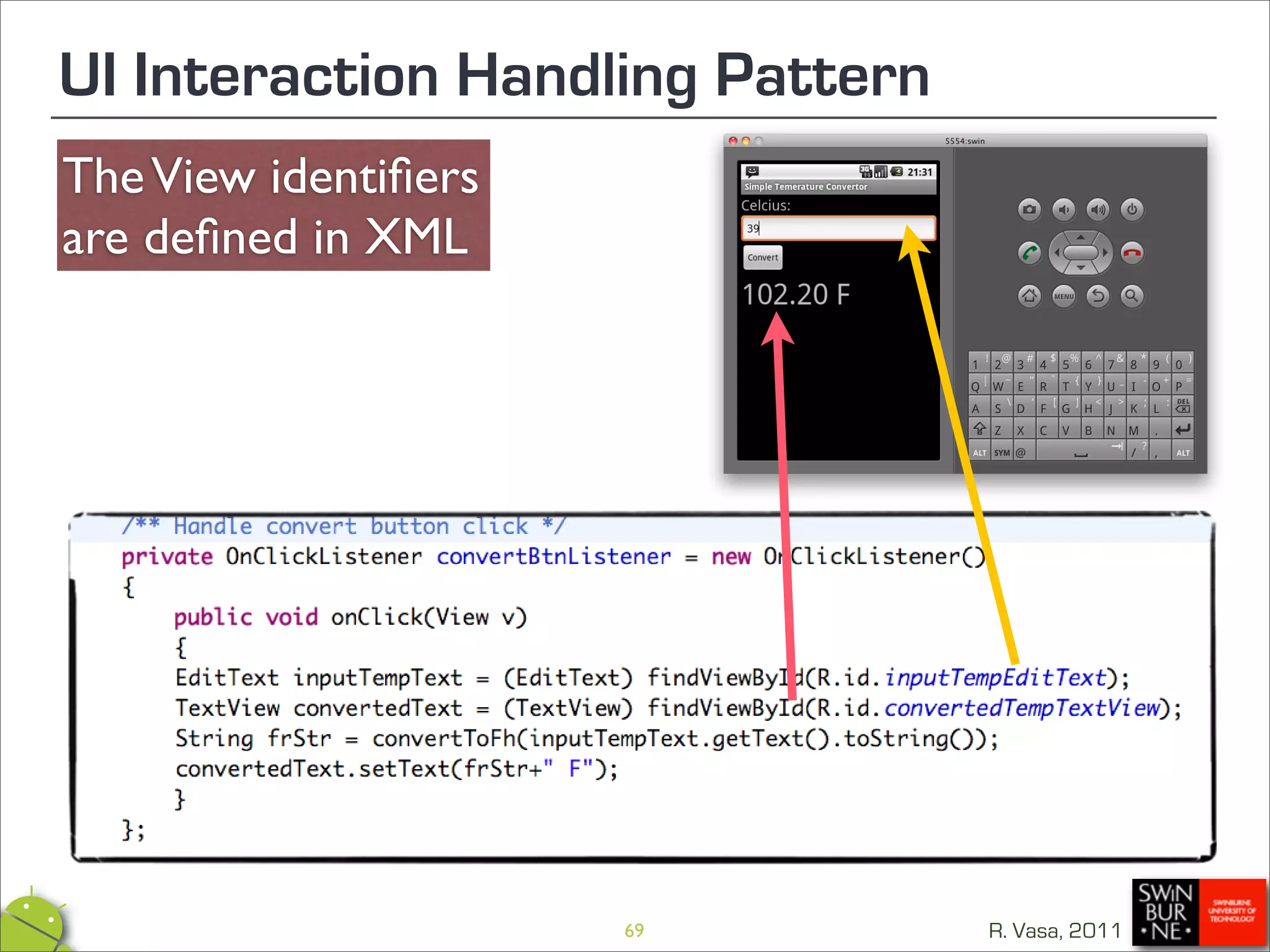 UI Interaction Handling Pattern
The View identiﬁers
are deﬁned in XML




                      69          R. Vasa, 2011
 