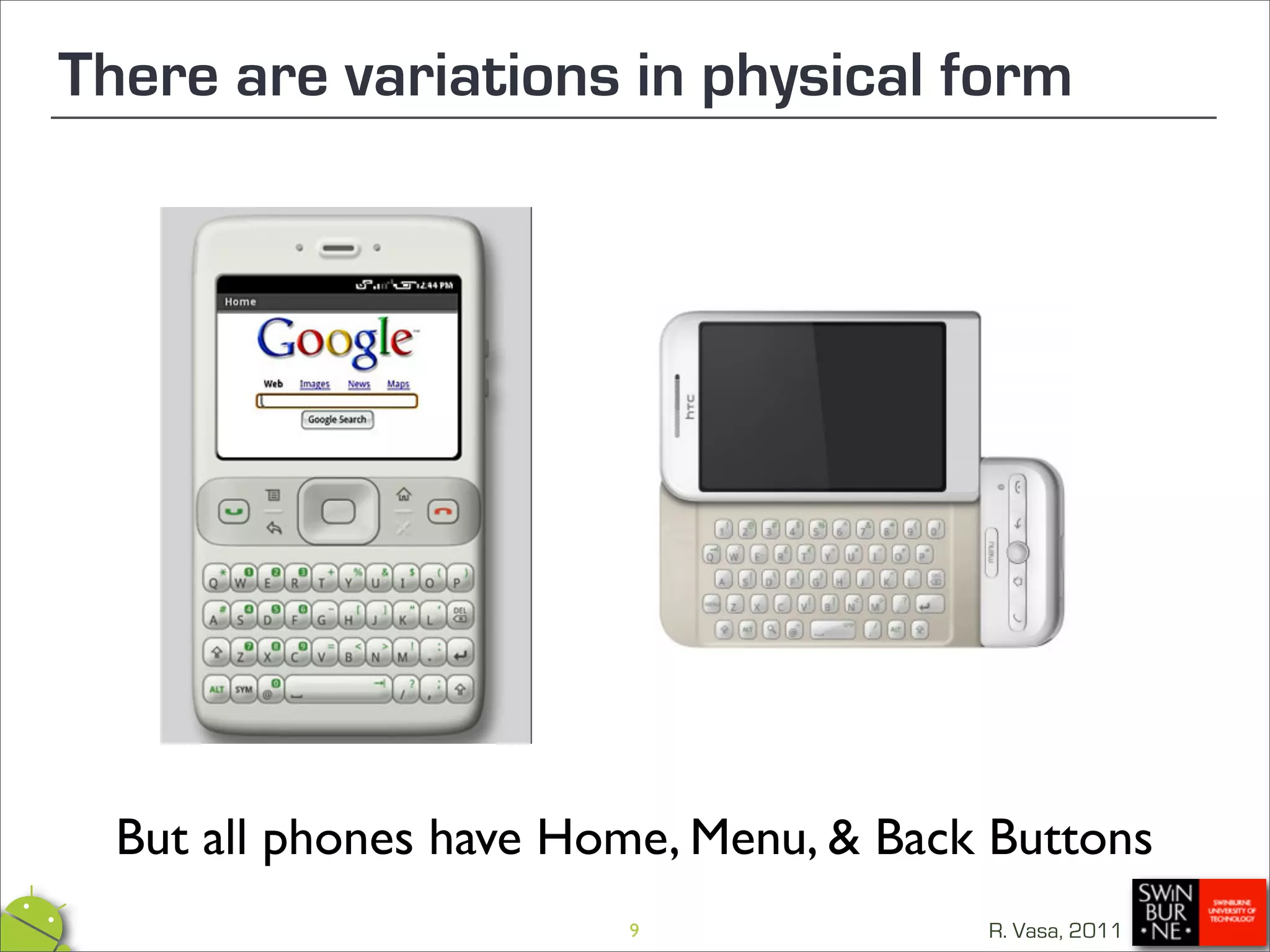 There are variations in physical form




  But all phones have Home, Menu, & Back Buttons
                        9               R. Vasa, 2011
 