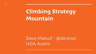 Climbing Strategy
Mountain
Dave Malouf - @daveixd
IxDA Austin
 