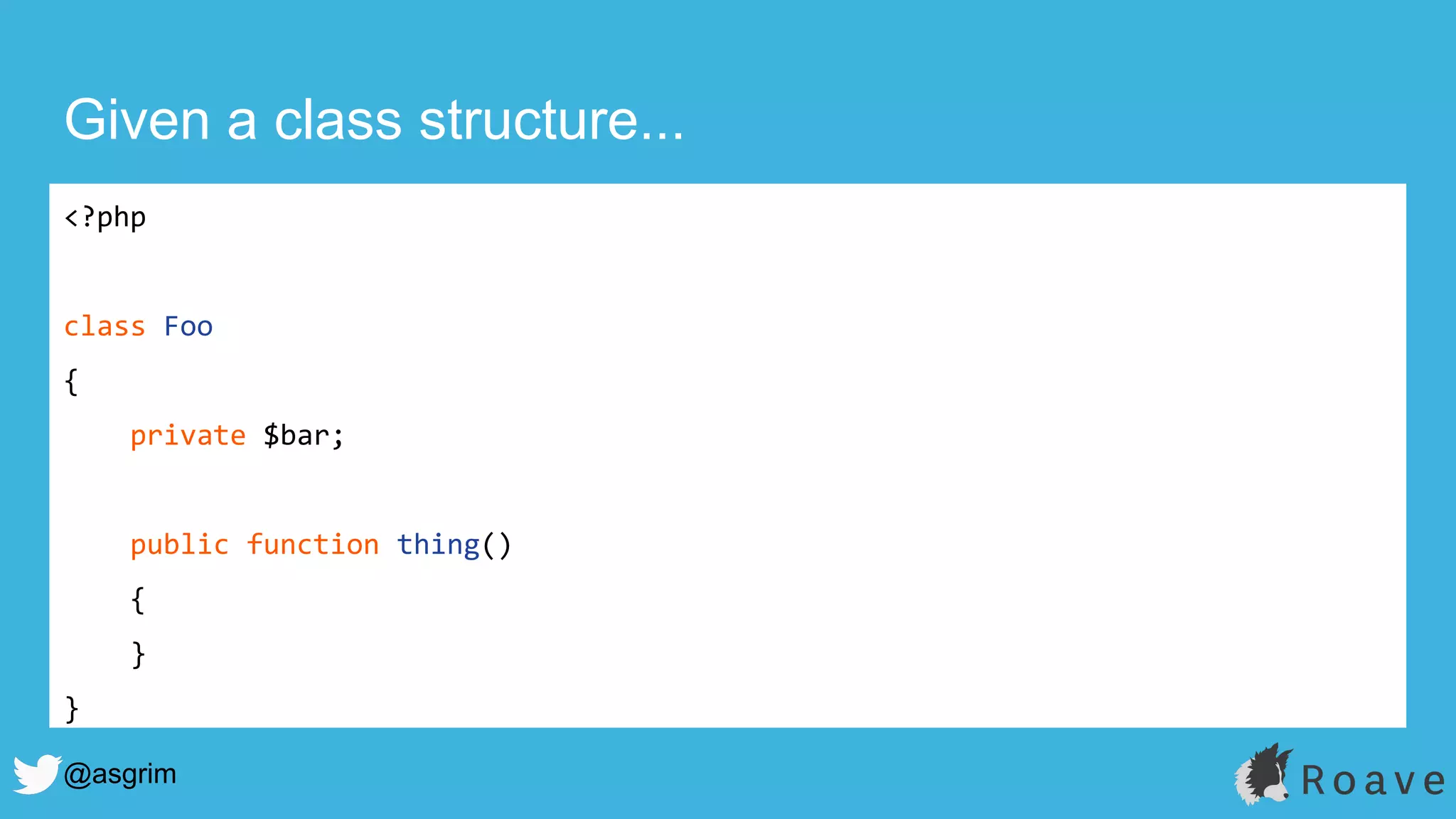 @asgrim
Given a class structure...
<?php
class Foo
{
private $bar;
public function thing()
{
}
}
 