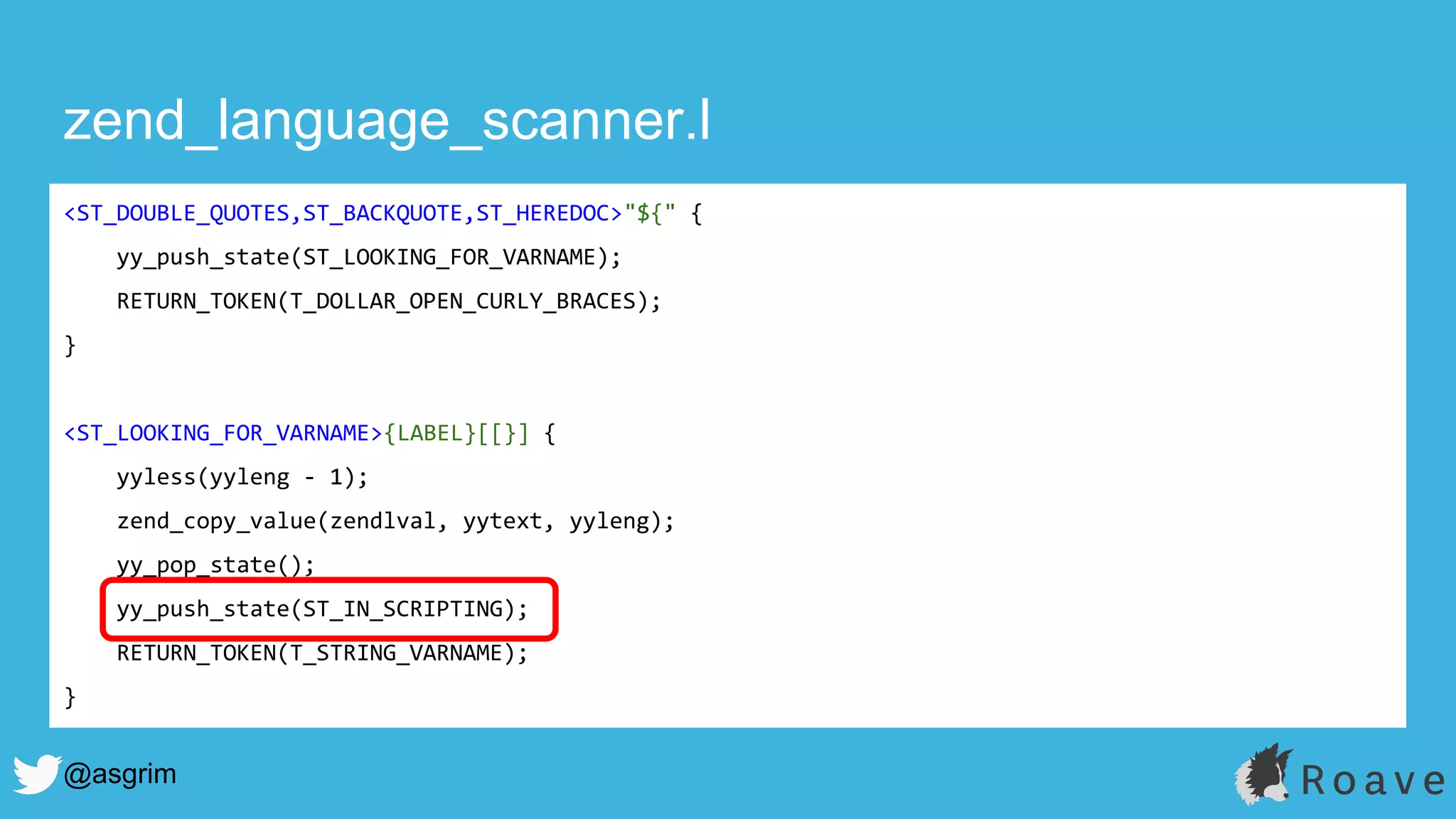 @asgrim
zend_language_scanner.l
<ST_DOUBLE_QUOTES,ST_BACKQUOTE,ST_HEREDOC>"${" {
yy_push_state(ST_LOOKING_FOR_VARNAME);
RETURN_TOKEN(T_DOLLAR_OPEN_CURLY_BRACES);
}
<ST_LOOKING_FOR_VARNAME>{LABEL}[[}] {
yyless(yyleng - 1);
zend_copy_value(zendlval, yytext, yyleng);
yy_pop_state();
yy_push_state(ST_IN_SCRIPTING);
RETURN_TOKEN(T_STRING_VARNAME);
}
 
