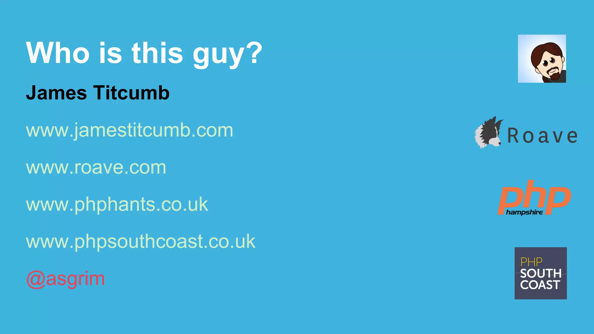 Who is this guy?
James Titcumb
www.jamestitcumb.com
www.roave.com
www.phphants.co.uk
www.phpsouthcoast.co.uk
@asgrim
 