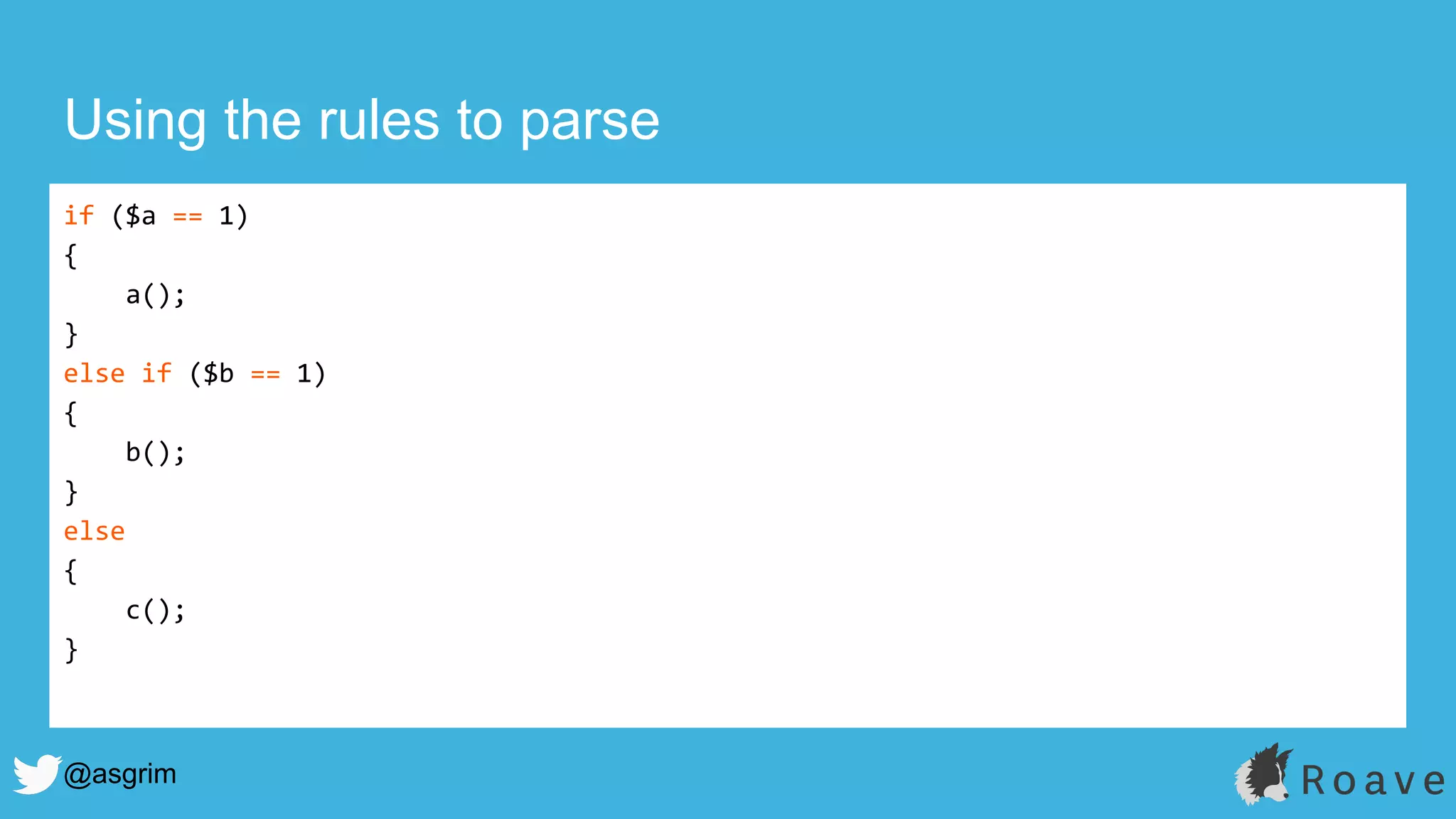 @asgrim
if ($a == 1)
{
a();
}
else if ($b == 1)
{
b();
}
else
{
c();
}
Using the rules to parse
 