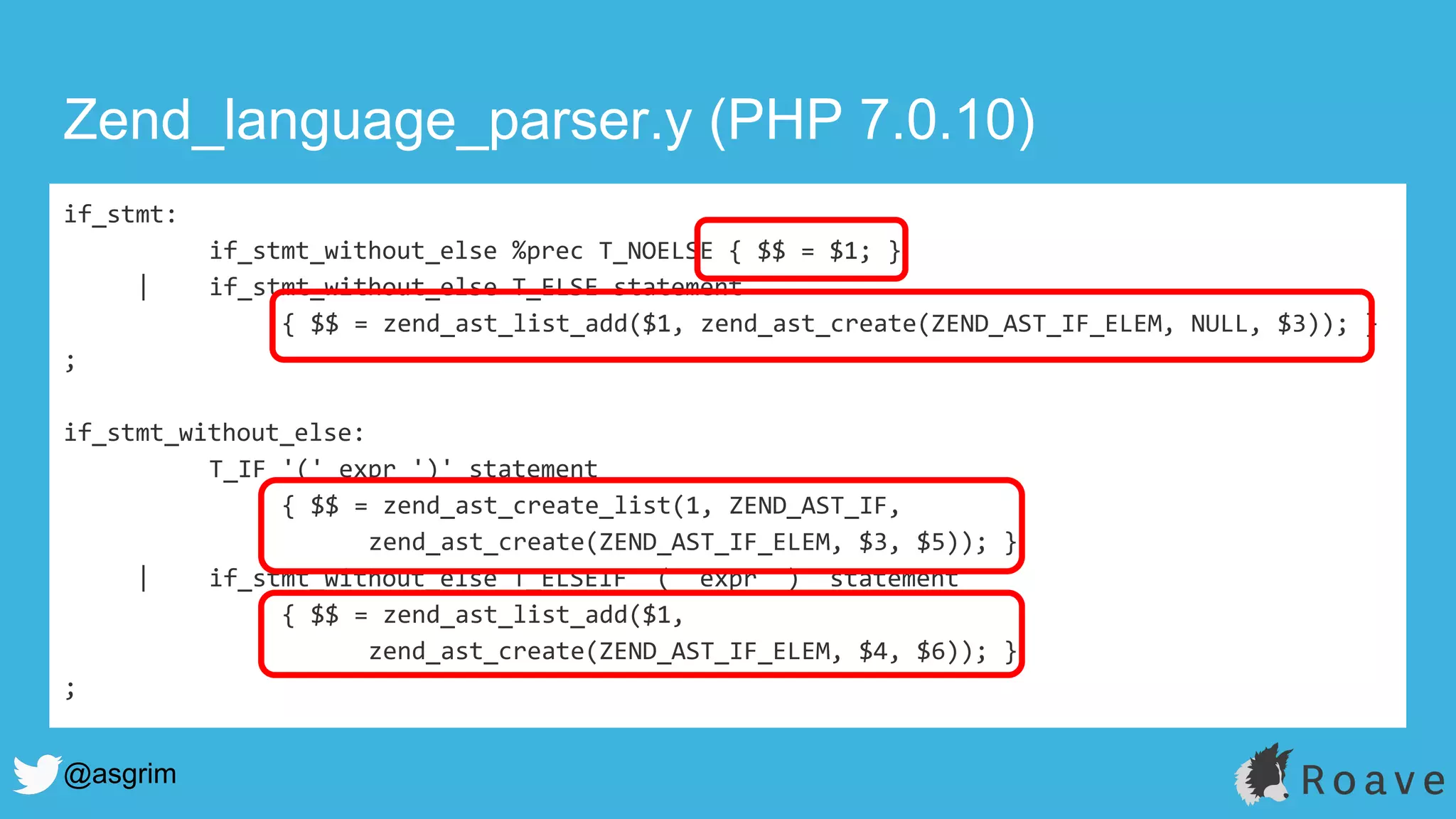 @asgrim
Zend_language_parser.y (PHP 7.0.10)
if_stmt:
if_stmt_without_else %prec T_NOELSE { $$ = $1; }
| if_stmt_without_else T_ELSE statement
{ $$ = zend_ast_list_add($1, zend_ast_create(ZEND_AST_IF_ELEM, NULL, $3)); }
;
if_stmt_without_else:
T_IF '(' expr ')' statement
{ $$ = zend_ast_create_list(1, ZEND_AST_IF,
zend_ast_create(ZEND_AST_IF_ELEM, $3, $5)); }
| if_stmt_without_else T_ELSEIF '(' expr ')' statement
{ $$ = zend_ast_list_add($1,
zend_ast_create(ZEND_AST_IF_ELEM, $4, $6)); }
;
 