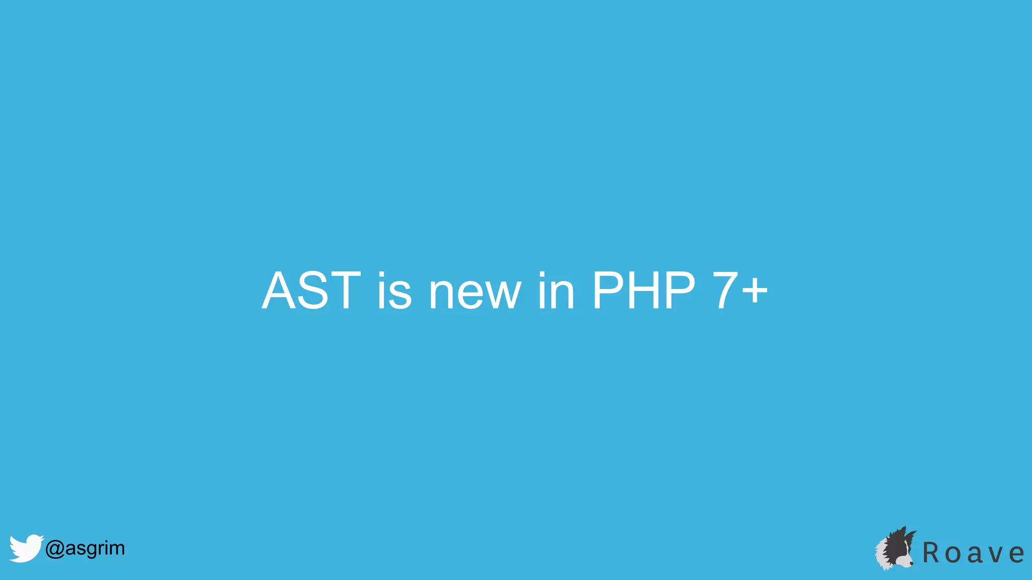 @asgrim
AST is new in PHP 7+
 