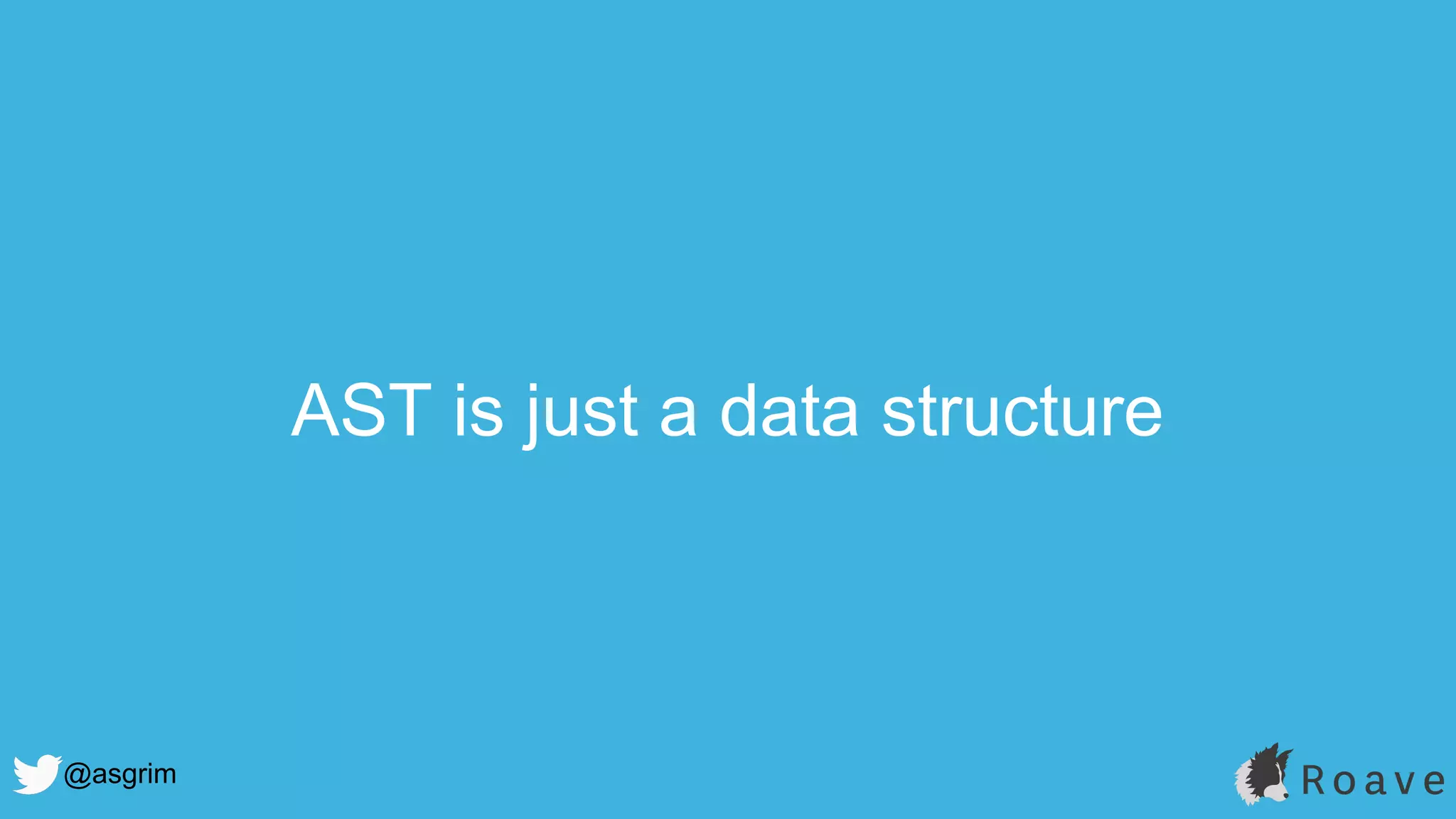 @asgrim
AST is just a data structure
 