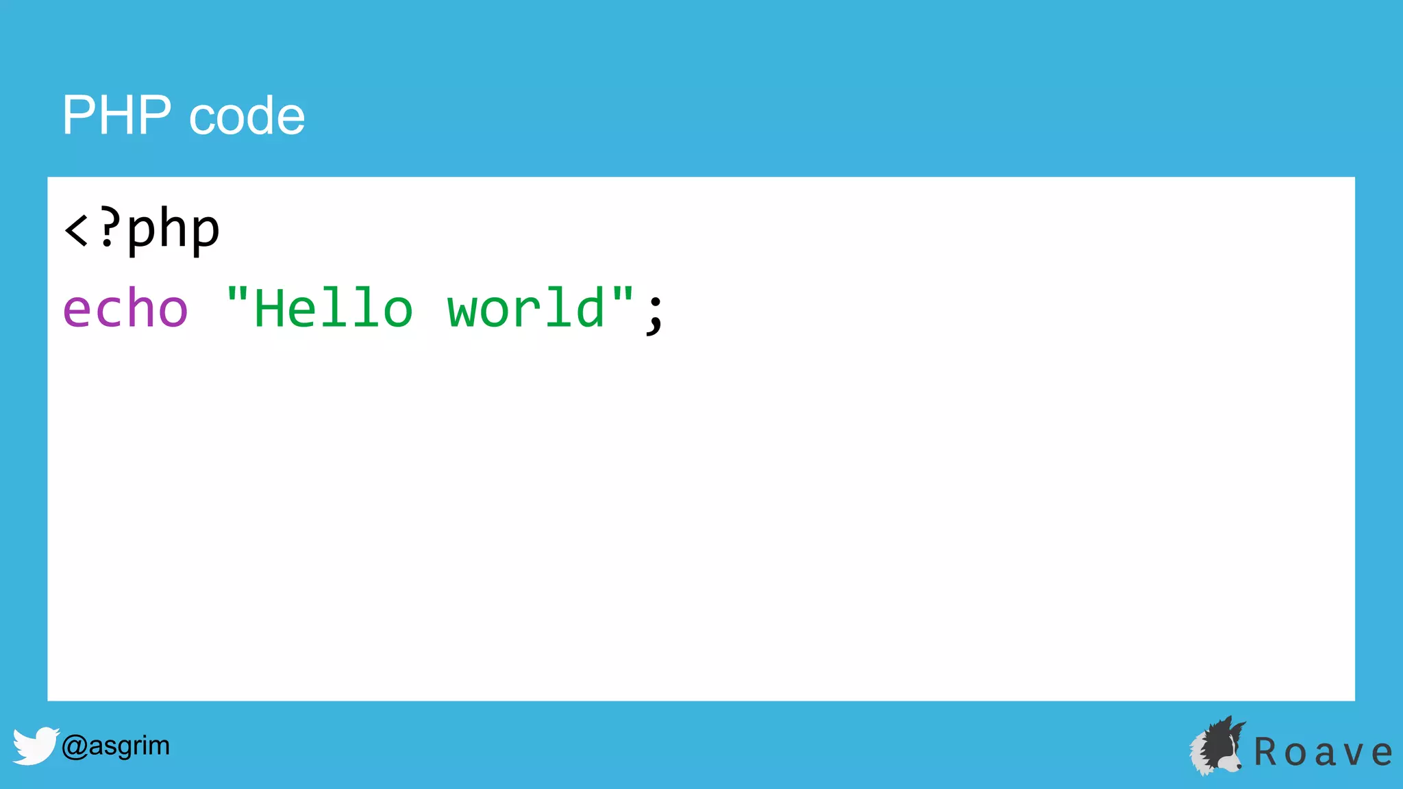 @asgrim
PHP code
<?php
echo "Hello world";
 