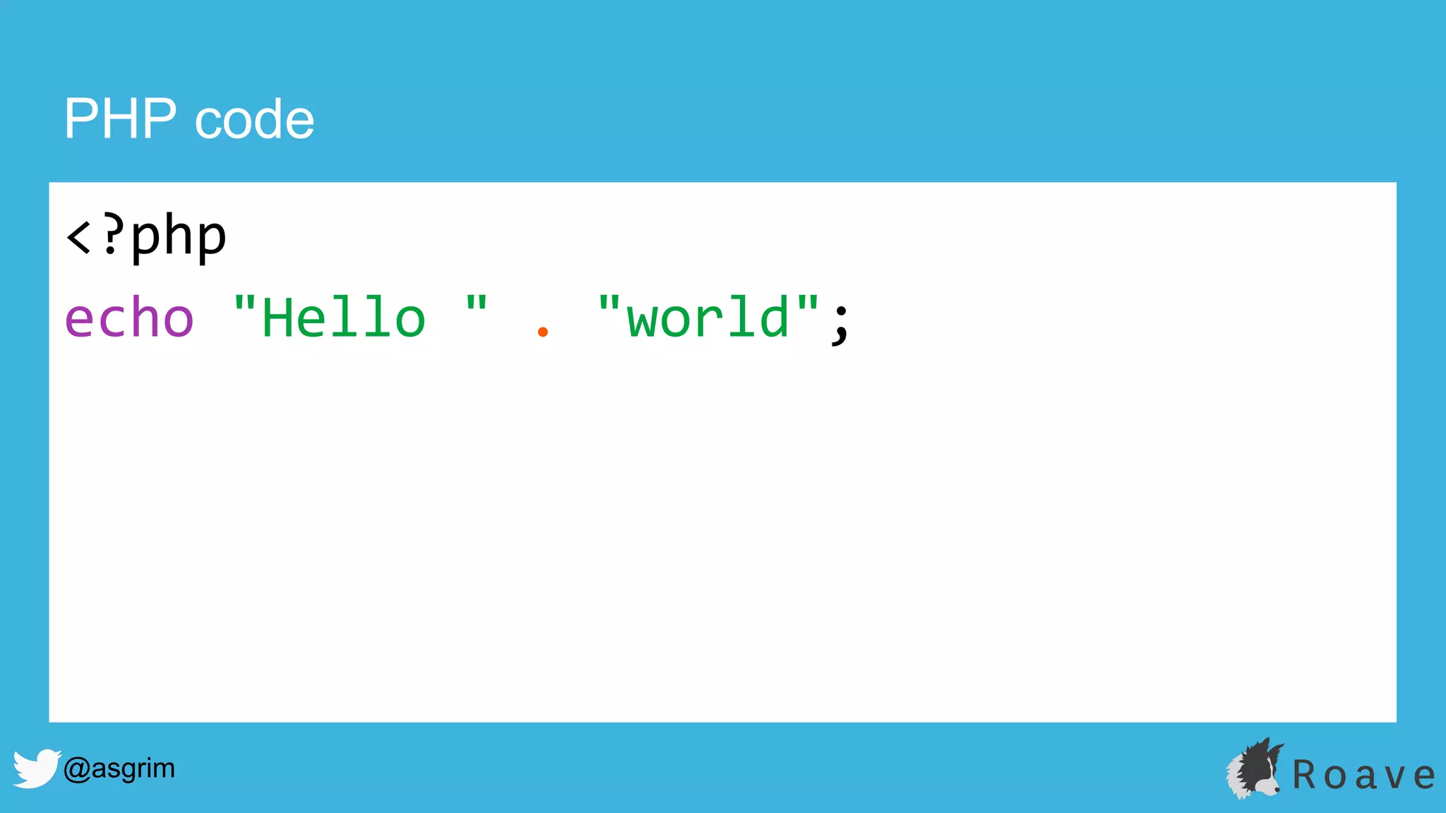 @asgrim
PHP code
<?php
echo "Hello " . "world";
 