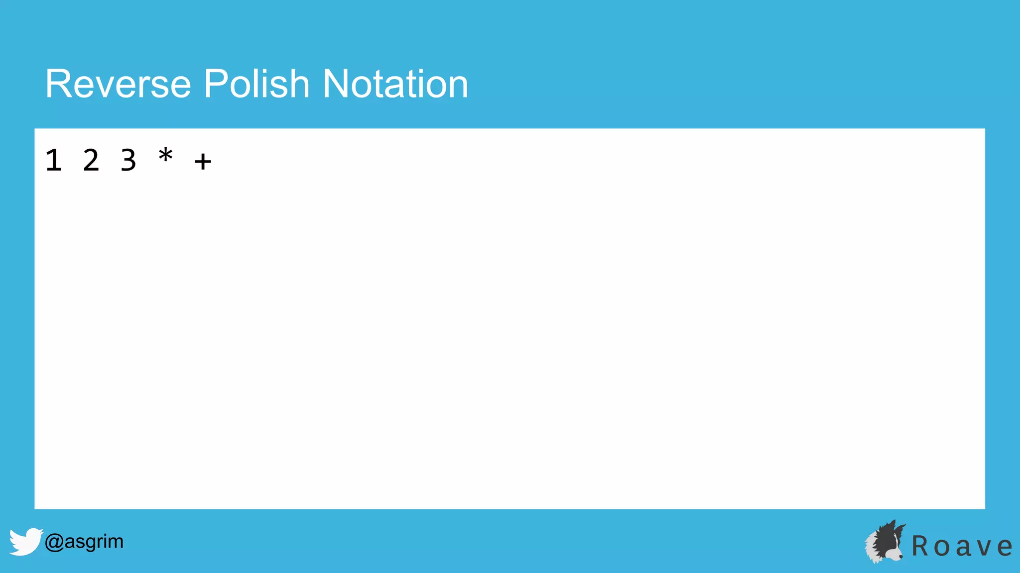 @asgrim
Reverse Polish Notation
1 2 3 * +
 