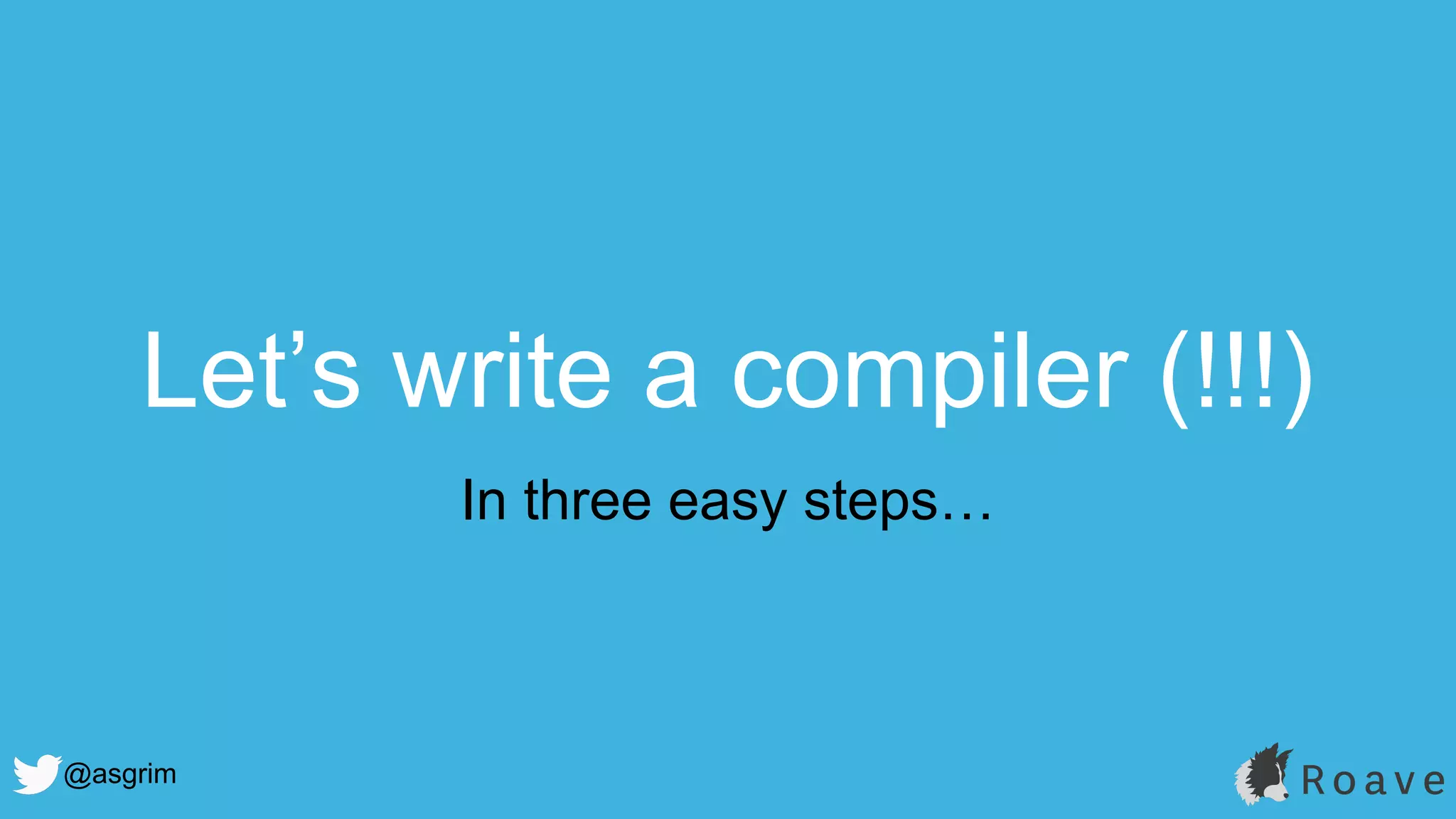 @asgrim
Let’s write a compiler (!!!)
In three easy steps…
 