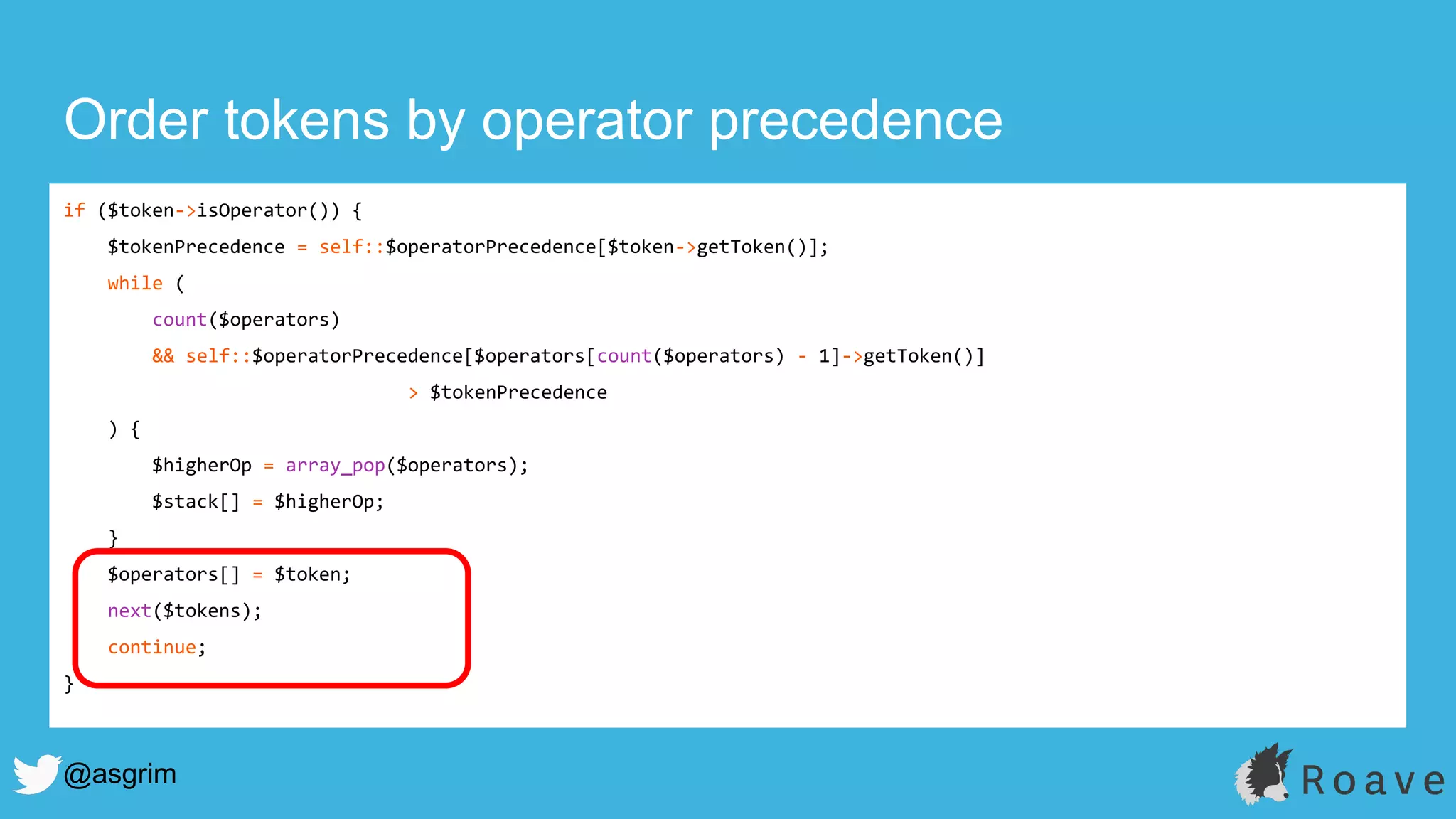 @asgrim
Order tokens by operator precedence
if ($token->isOperator()) {
$tokenPrecedence = self::$operatorPrecedence[$token->getToken()];
while (
count($operators)
&& self::$operatorPrecedence[$operators[count($operators) - 1]->getToken()]
> $tokenPrecedence
) {
$higherOp = array_pop($operators);
$stack[] = $higherOp;
}
$operators[] = $token;
next($tokens);
continue;
}
 