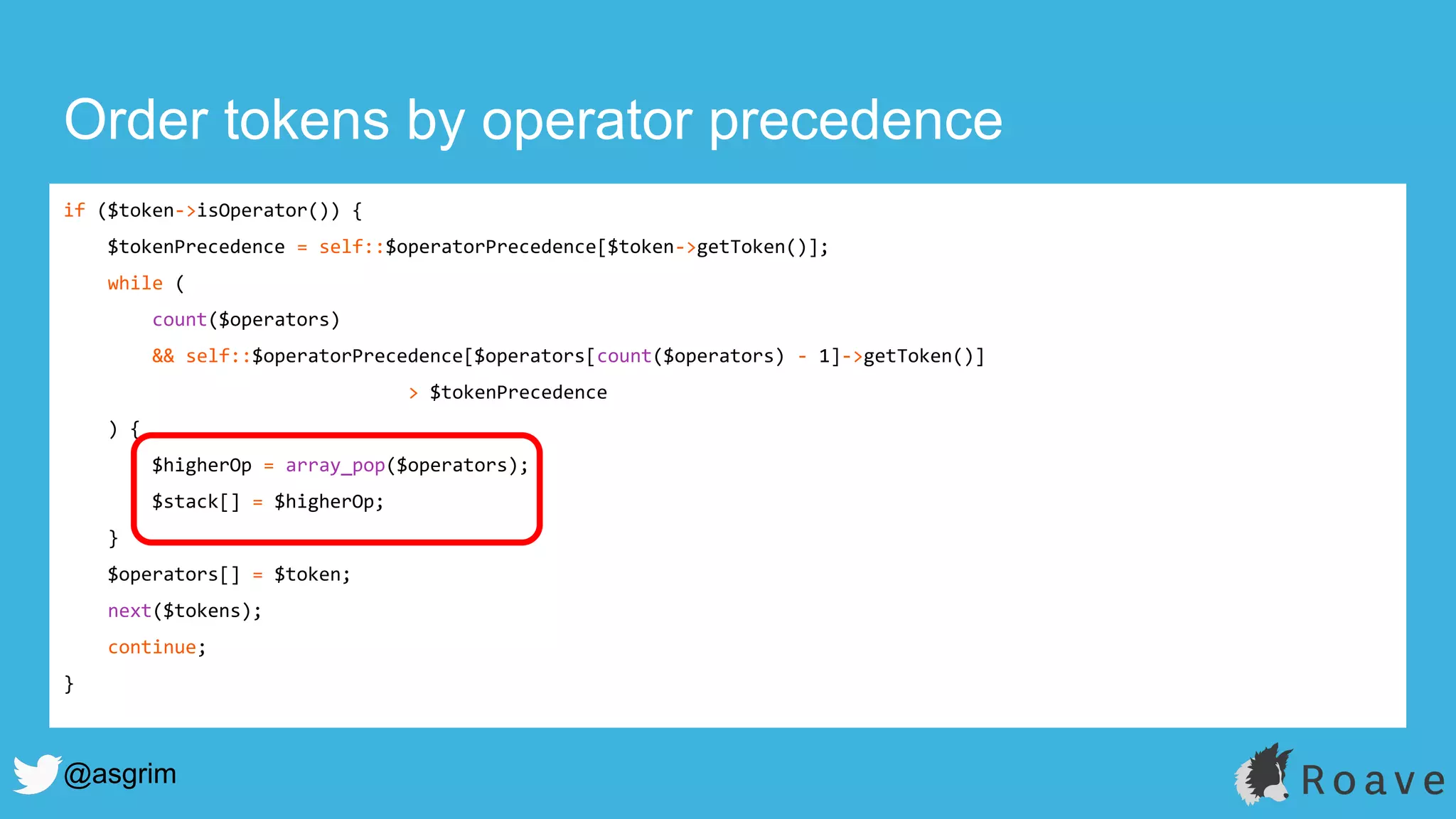 @asgrim
Order tokens by operator precedence
if ($token->isOperator()) {
$tokenPrecedence = self::$operatorPrecedence[$token->getToken()];
while (
count($operators)
&& self::$operatorPrecedence[$operators[count($operators) - 1]->getToken()]
> $tokenPrecedence
) {
$higherOp = array_pop($operators);
$stack[] = $higherOp;
}
$operators[] = $token;
next($tokens);
continue;
}
 
