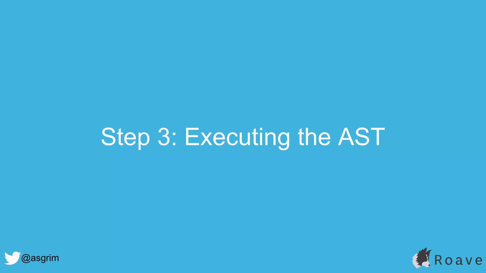 @asgrim
Step 3: Executing the AST
 