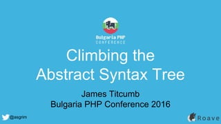 @asgrim
Climbing the
Abstract Syntax Tree
James Titcumb
Bulgaria PHP Conference 2016
 