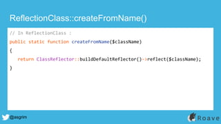 @asgrim
ReflectionClass::createFromName()
// In ReflectionClass :
public static function createFromName($className)
{
return ClassReflector::buildDefaultReflector()->reflect($className);
}
 