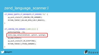 @asgrim
zend_language_scanner.l
<ST_DOUBLE_QUOTES,ST_BACKQUOTE,ST_HEREDOC>"${" {
yy_push_state(ST_LOOKING_FOR_VARNAME);
RETURN_TOKEN(T_DOLLAR_OPEN_CURLY_BRACES);
}
<ST_LOOKING_FOR_VARNAME>{LABEL}[[}] {
yyless(yyleng - 1);
zend_copy_value(zendlval, yytext, yyleng);
yy_pop_state();
yy_push_state(ST_IN_SCRIPTING);
RETURN_TOKEN(T_STRING_VARNAME);
}
 