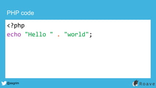 @asgrim
PHP code
<?php
echo "Hello " . "world";
 